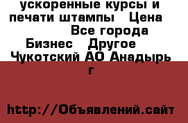 ускоренные курсы и печати,штампы › Цена ­ 3 000 - Все города Бизнес » Другое   . Чукотский АО,Анадырь г.